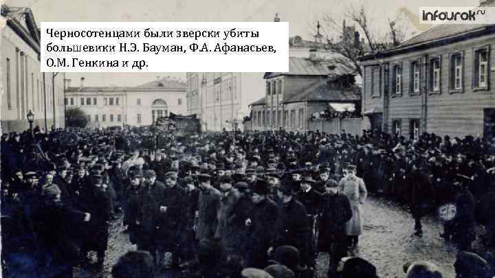 Черносотенцами были зверски убиты большевики Н. Э. Бауман, Ф. А. Афанасьев, О. М. Генкина