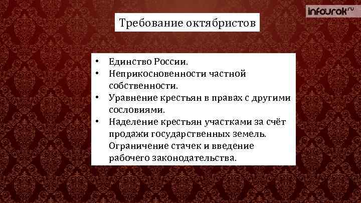 Требование октябристов • Единство России. • Неприкосновенности частной собственности. • Уравнение крестьян в правах