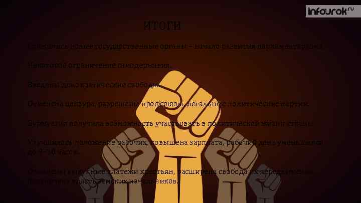 ИТОГИ Сложились новые государственные органы – начало развития парламентаризма. Некоторое ограничение самодержавия. Введены демократические