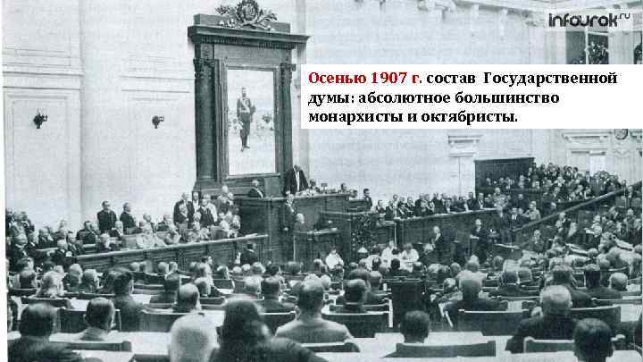 Осенью 1907 г. состав Государственной думы: абсолютное большинство монархисты и октябристы. 