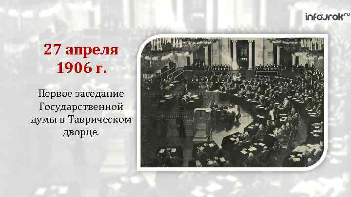 27 апреля 1906 г. Первое заседание Государственной думы в Таврическом дворце. 
