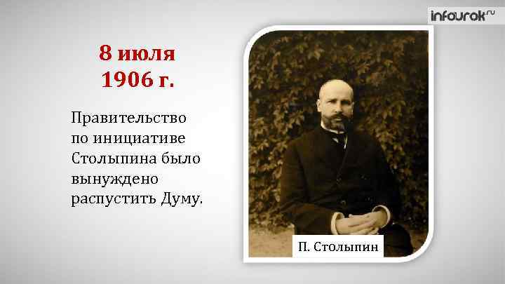 8 июля 1906 г. Правительство по инициативе Столыпина было вынуждено распустить Думу. П. Столыпин