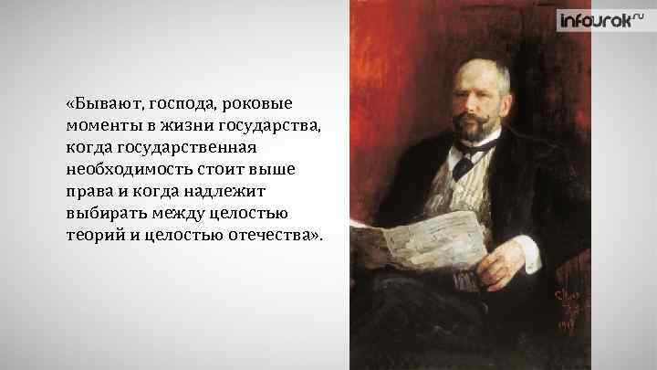  «Бывают, господа, роковые моменты в жизни государства, когда государственная необходимость стоит выше права