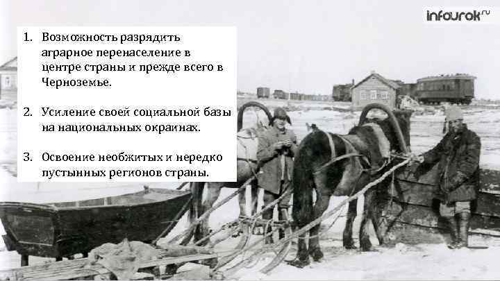 1. Возможность разрядить аграрное перенаселение в центре страны и прежде всего в Черноземье. 2.