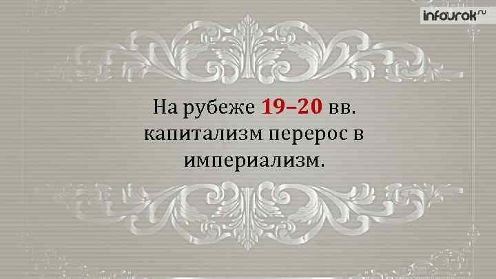 На рубеже 19– 20 вв. капитализм перерос в империализм. 