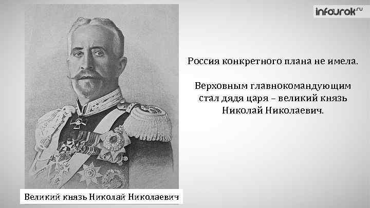 Россия конкретного плана не имела. Верховным главнокомандующим стал дядя царя – великий князь Николай