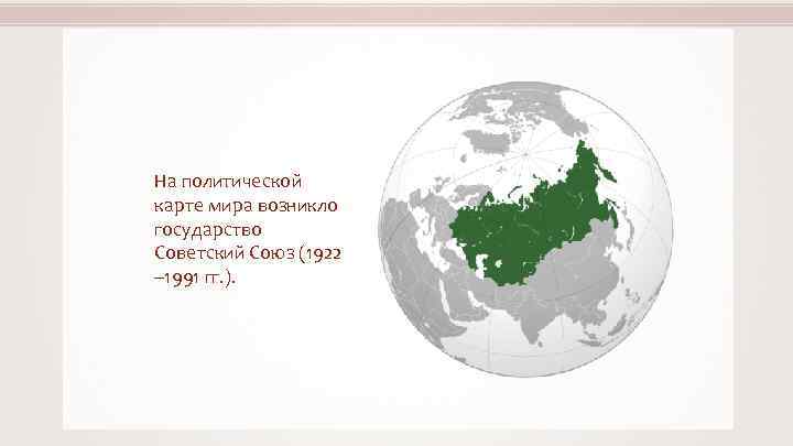 На политической карте мира возникло государство Советский Союз (1922 – 1991 гг. ). 