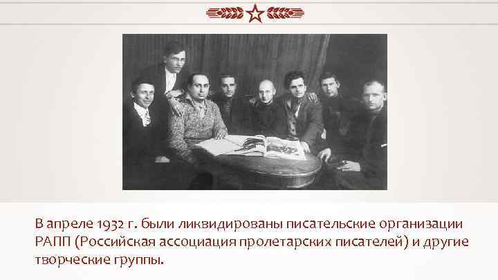В апреле 1932 г. были ликвидированы писательские организации РАПП (Российская ассоциация пролетарских писателей) и