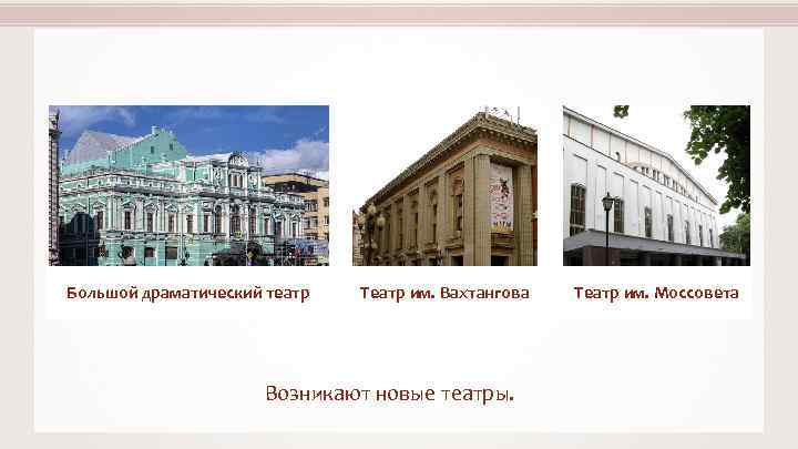 Большой драматический театр Театр им. Вахтангова Возникают новые театры. Театр им. Моссовета 