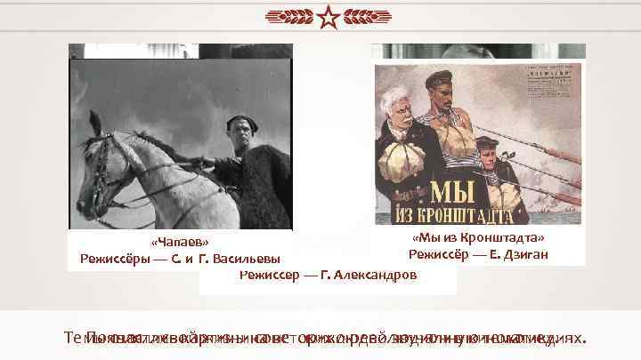  «Весёлые ребята» «Волга, Волга» «Мы из Кронштадта» «Чапаев» Режиссёр — Е. Дзиган Режиссёры