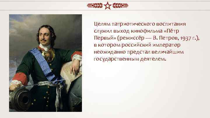 Целям патриотического воспитания служил выход кинофильма «Пётр Первый» (режиссёр — В. Петров, 1937 г.