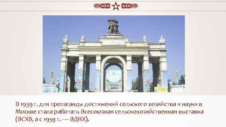 В 1939 г. для пропаганды достижений сельского хозяйства и науки в Москве стала работать