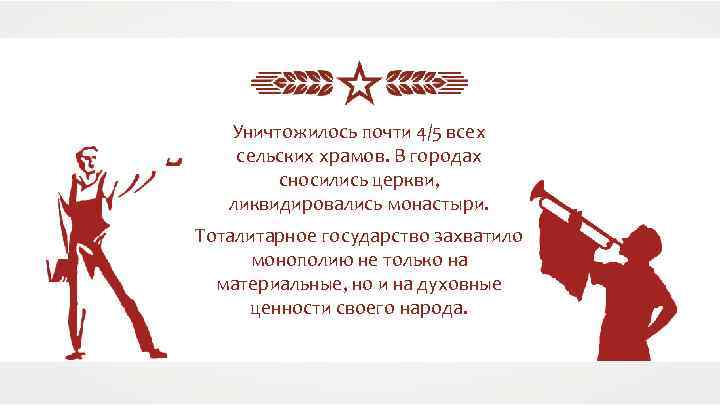 Уничтожилось почти 4/5 всех сельских храмов. В городах сносились церкви, ликвидировались монастыри. Тоталитарное государство