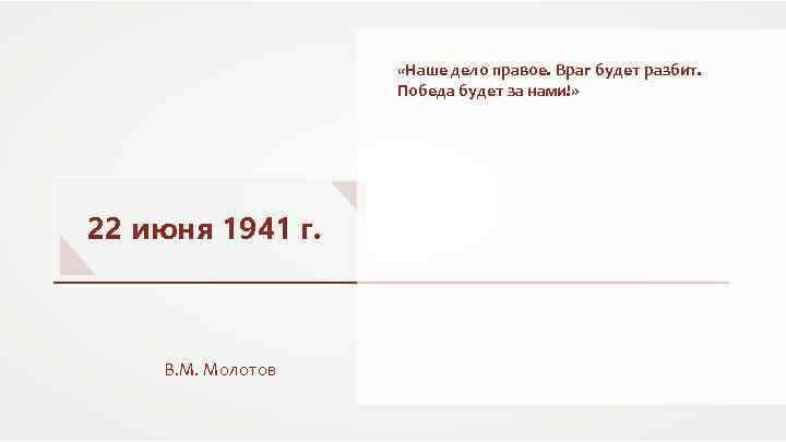  «Наше дело правое. Враг будет разбит. Победа будет за нами!» 22 июня 1941