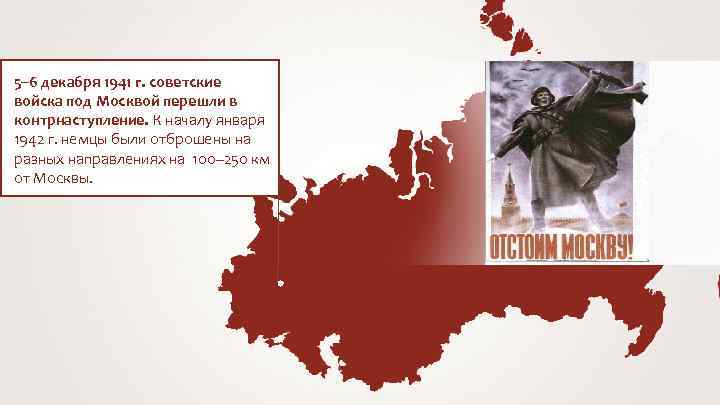 5– 6 декабря 1941 г. советские войска под Москвой перешли в контрнаступление. К началу