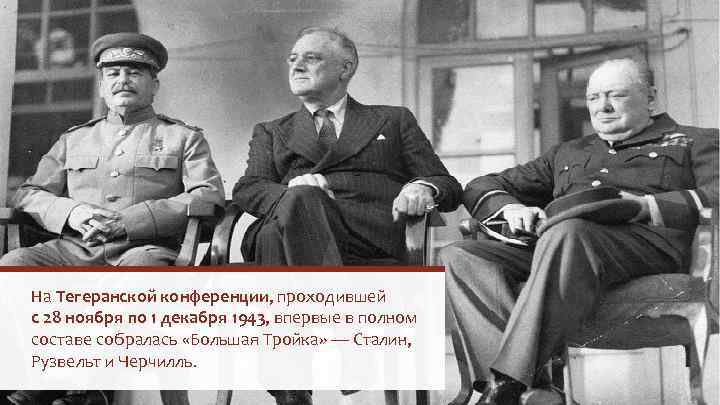 На Тегеранской конференции, проходившей с 28 ноября по 1 декабря 1943, впервые в полном