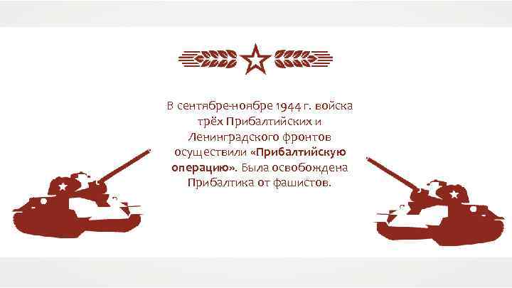 В сентябре-ноябре 1944 г. войска трёх Прибалтийских и Ленинградского фронтов осуществили «Прибалтийскую операцию» .