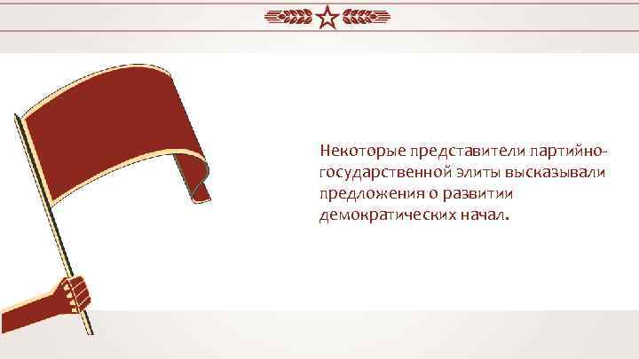 Некоторые представители партийногосударственной элиты высказывали предложения о развитии демократических начал. 