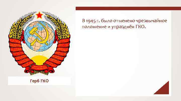В 1945 г. было отменено чрезвычайное положение и упразднён ГКО. Герб ГКО 