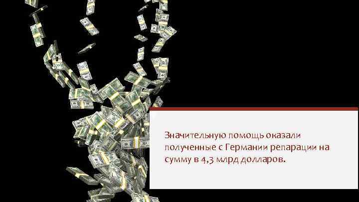 Значительную помощь оказали полученные с Германии репарации на сумму в 4, 3 млрд долларов.