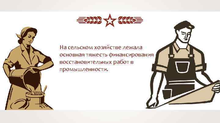 На сельском хозяйстве лежала основная тяжесть финансирования восстановительных работ в промышленности. 