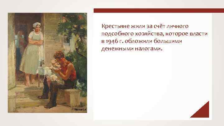 Крестьяне жили за счёт личного подсобного хозяйства, которое власти в 1946 г. обложили большими