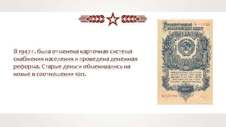 В 1947 г. была отменена карточная система снабжения населения и проведена денежная реформа. Старые