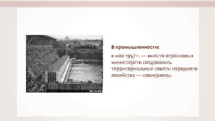 В промышленности: в мае 1957 г. — вместо отраслевых министерств создавались территориальные советы народного
