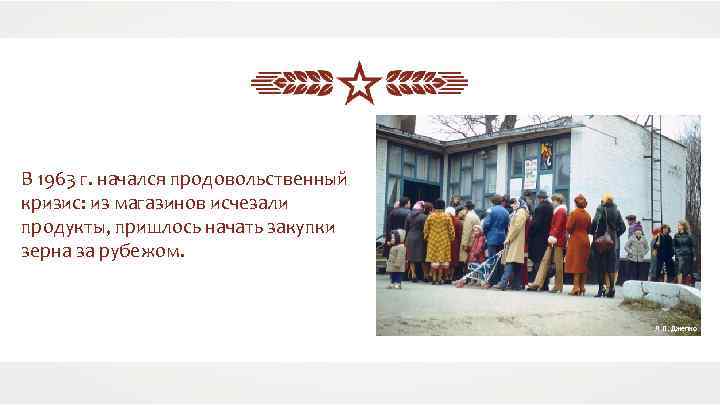 В 1963 г. начался продовольственный кризис: из магазинов исчезали продукты, пришлось начать закупки зерна