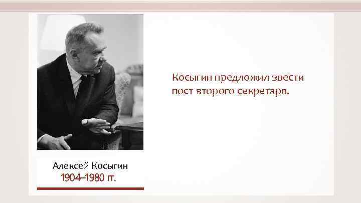 Косыгин предложил ввести пост второго секретаря. Алексей Косыгин 1904– 1980 гг. 