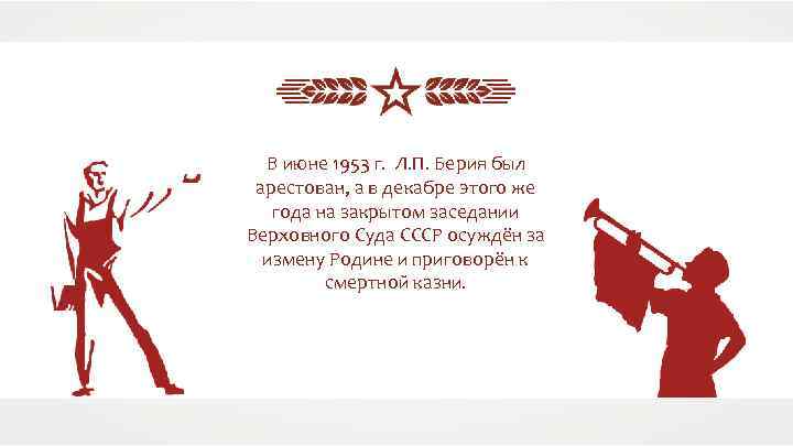 В июне 1953 г. Л. П. Берия был арестован, а в декабре этого же