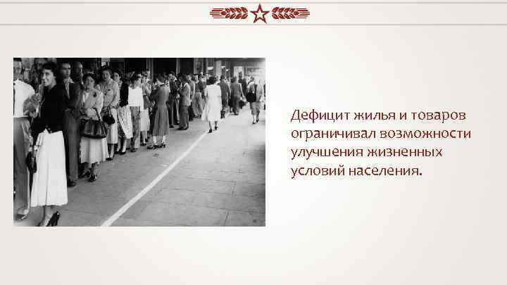 Дефицит жилья и товаров ограничивал возможности улучшения жизненных условий населения. 