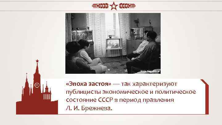 Игорь Виноградов «Эпоха застоя» — так характеризуют публицисты экономическое и политическое состояние СССР в