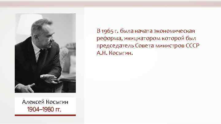 В 1965 г. была начата экономическая реформа, инициатором которой был председатель Совета министров СССР