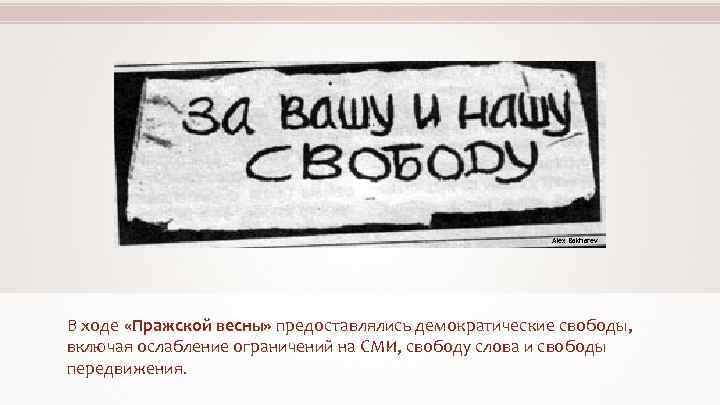 Alex Bakharev В ходе «Пражской весны» предоставлялись демократические свободы, включая ослабление ограничений на СМИ,