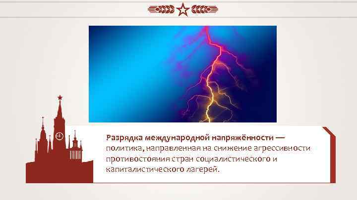 Разрядка международной напряжённости — политика, направленная на снижение агрессивности противостояния стран социалистического и капиталистического