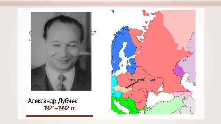 Сложности возникли у СССР и в Восточной Европе. Чехословакия Александр Дубчек 1921– 1992 гг.