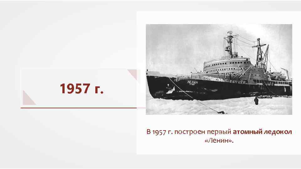 1957 г. В 1957 г. построен первый атомный ледокол «Ленин» . 