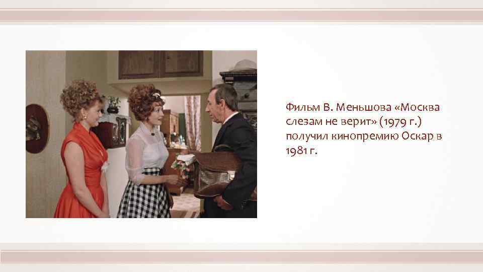 Фильм В. Меньшова «Москва слезам не верит» (1979 г. ) получил кинопремию Оскар в