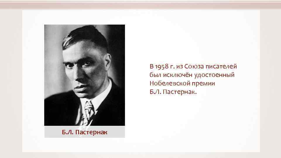 В 1958 г. из Союза писателей был исключён удостоенный Нобелевской премии Б. Л. Пастернак