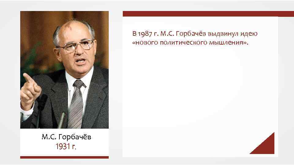 В 1987 г. М. С. Горбачёв выдвинул идею «нового политического мышления» . М. С.