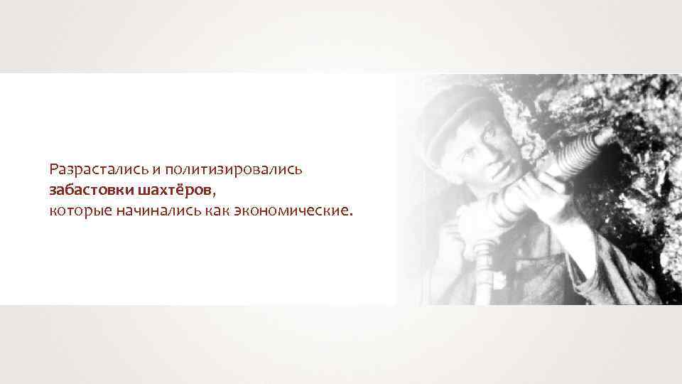 Разрастались и политизировались забастовки шахтёров, которые начинались как экономические. 