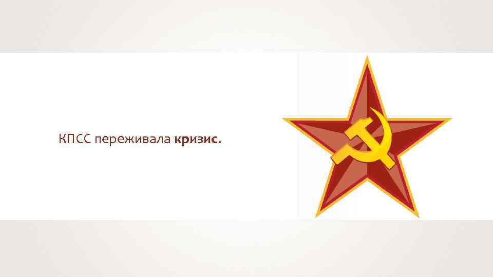 КПСС переживала кризис. 