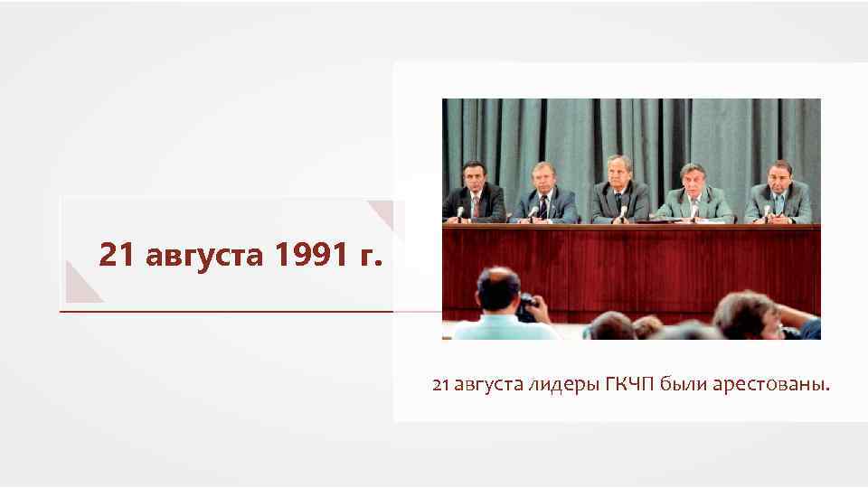 21 августа 1991 г. 21 августа лидеры ГКЧП были арестованы. 
