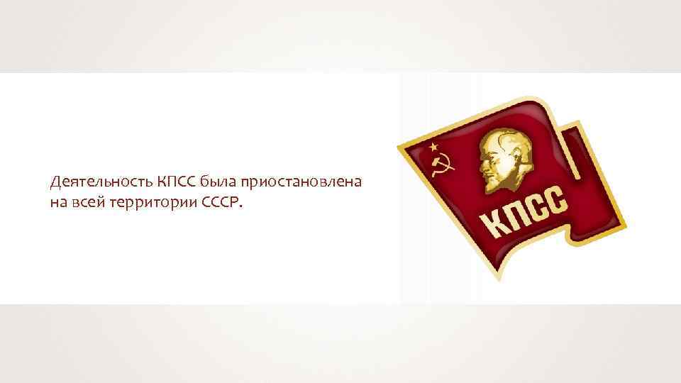 Деятельность КПСС была приостановлена на всей территории СССР. 