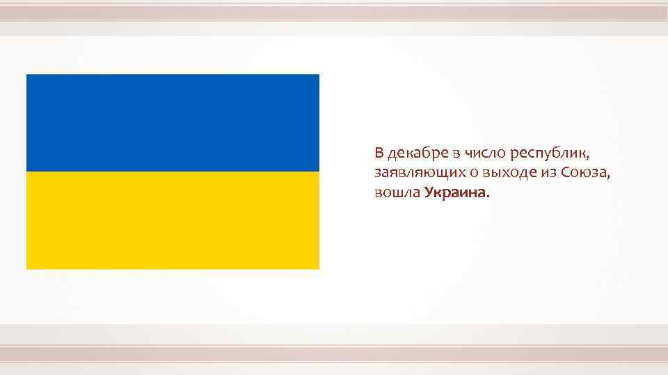 В декабре в число республик, заявляющих о выходе из Союза, вошла Украина. 
