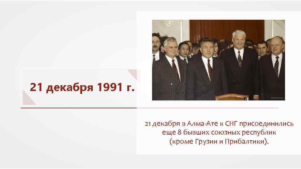 Горбачев выдвинул концепцию. 21 Декабря 1991 г. в Алма-Ате. В Алма-Ате 21 декабря 1991 г к СНГ присоединились. СНГ 1991. 21 Декабря 1991.