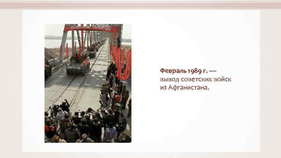 Февраль 1989 г. — вывод советских войск из Афганистана. 