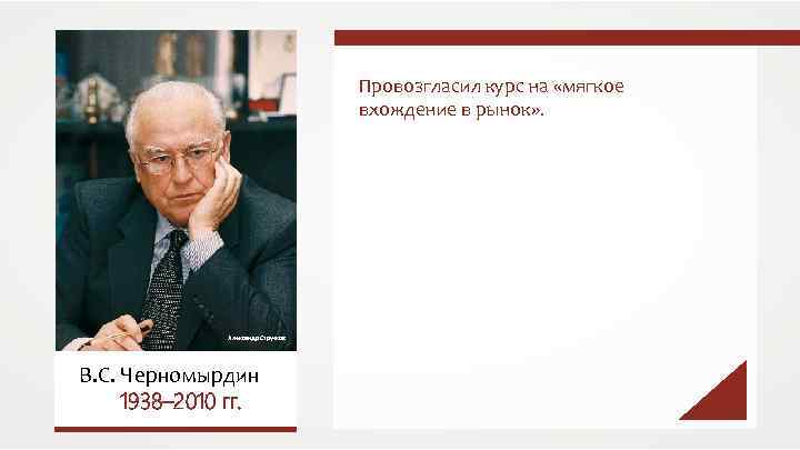 Провозгласил курс на «мягкое вхождение в рынок» . Александр Стручков В. С. Черномырдин 1938–