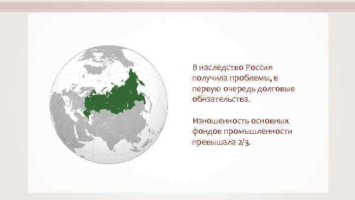 В наследство Россия получила проблемы, в первую очередь долговые обязательства. Изношенность основных фондов промышленности